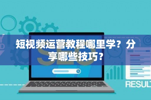 短视频运营教程哪里学？分享哪些技巧？