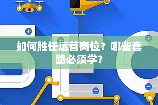 如何胜任运营岗位？哪些套路必须学？