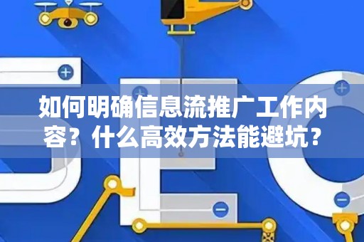 如何明确信息流推广工作内容？什么高效方法能避坑？