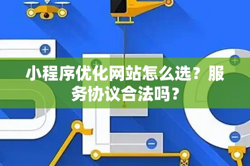 小程序优化网站怎么选？服务协议合法吗？