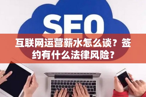 互联网运营薪水怎么谈？签约有什么法律风险？