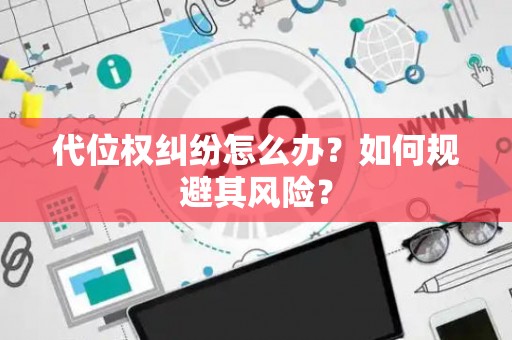 代位权纠纷怎么办？如何规避其风险？